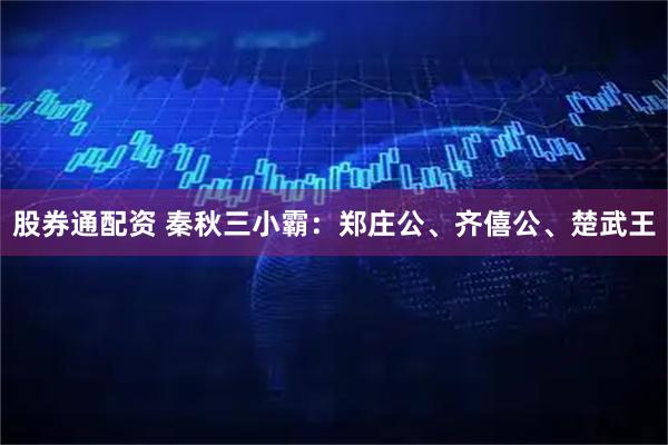 股券通配资 秦秋三小霸：郑庄公、齐僖公、楚武王