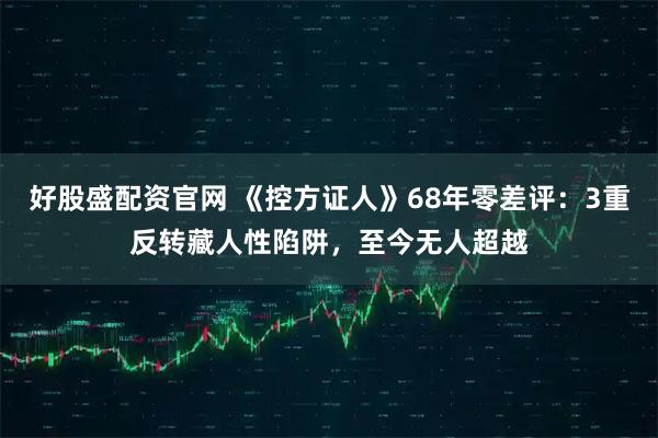 好股盛配资官网 《控方证人》68年零差评：3重反转藏人性陷阱，至今无人超越