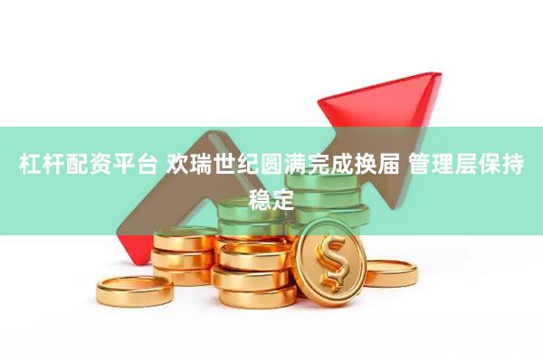 杠杆配资平台 欢瑞世纪圆满完成换届 管理层保持稳定