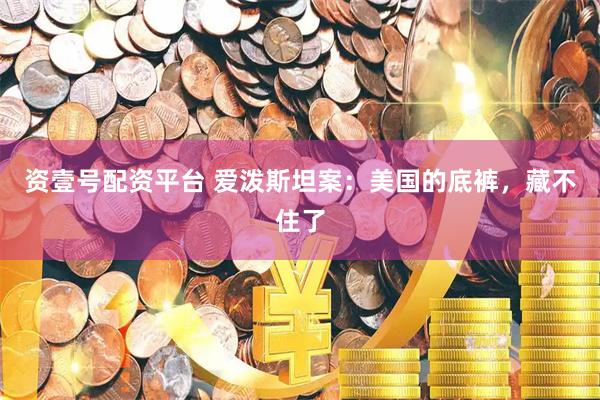 资壹号配资平台 爱泼斯坦案：美国的底裤，藏不住了